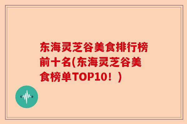 东海灵芝谷美食排行榜前十名(东海灵芝谷美食榜单TOP10!)-第1张图片-卓越灵芝孢子粉 东海灵芝谷美食排行榜前十名(东海灵芝谷美食榜单TOP10!)-第1张图片-卓越灵芝孢子粉