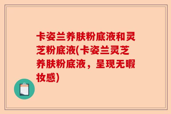 卡姿兰养肤粉底液和灵芝粉底液(卡姿兰灵芝养肤粉底液,呈现无暇妆感)-第1张图片-卓越灵芝孢子粉 卡姿兰养肤粉底液和灵芝粉底液(卡姿兰灵芝养肤粉底液,呈现无暇妆感)-第1张图片-卓越灵芝孢子粉