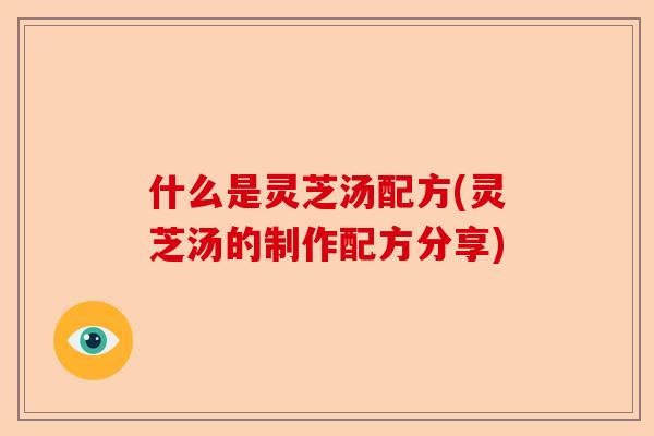 什么是灵芝汤配方(灵芝汤的制作配方分享)-第1张图片-卓越灵芝孢子粉 什么是灵芝汤配方(灵芝汤的制作配方分享)-第1张图片-卓越灵芝孢子粉