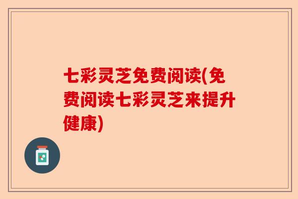 七彩灵芝免费阅读(免费阅读七彩灵芝来提升健康)-第1张图片-卓越灵芝孢子粉 七彩灵芝免费阅读(免费阅读七彩灵芝来提升健康)-第1张图片-卓越灵芝孢子粉