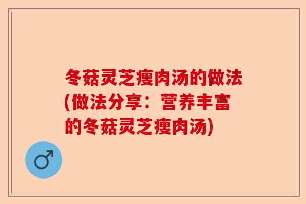 冬菇灵芝瘦肉汤的做法(做法分享:营养丰富的冬菇灵芝瘦肉汤)-第1张图片-卓越灵芝孢子粉 冬菇灵芝瘦肉汤的做法(做法分享:营养丰富的冬菇灵芝瘦肉汤)-第1张图片-卓越灵芝孢子粉