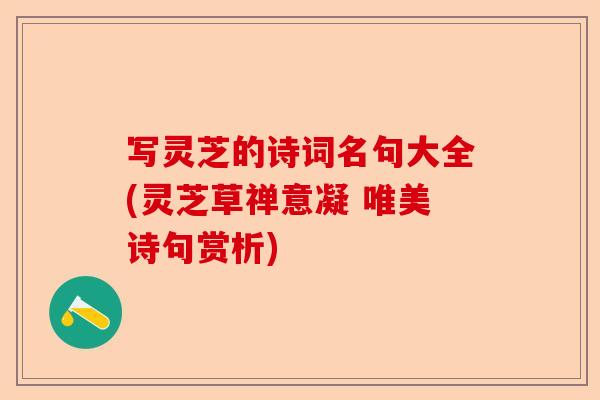 写灵芝的诗词名句大全(灵芝草禅意凝 唯美诗句赏析)-第1张图片-卓越灵芝孢子粉 写灵芝的诗词名句大全(灵芝草禅意凝 唯美诗句赏析)-第1张图片-卓越灵芝孢子粉