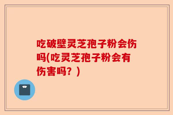 吃破壁灵芝孢子粉会伤吗(吃灵芝孢子粉会有伤害吗？)-第1张图片-卓越灵芝孢子粉
