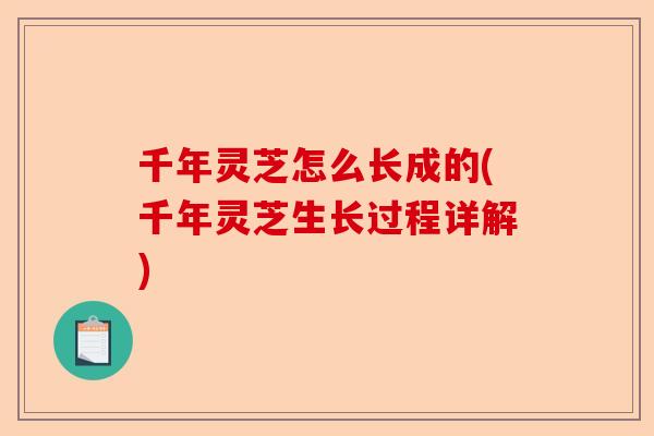 千年灵芝怎么长成的(千年灵芝生长过程详解)-第1张图片-卓越灵芝孢子粉