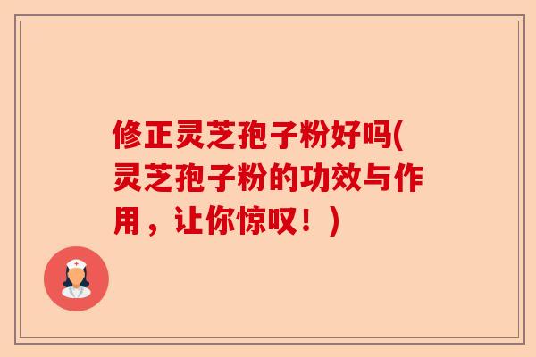 修正灵芝孢子粉好吗(灵芝孢子粉的功效与作用,让你惊叹!)-第1张图片-卓越灵芝孢子粉 修正灵芝孢子粉好吗(灵芝孢子粉的功效与作用,让你惊叹!)-第1张图片-卓越灵芝孢子粉