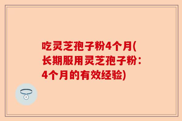 吃灵芝孢子粉4个月(长期服用灵芝孢子粉:4个月的有效经验)-第1张图片-卓越灵芝孢子粉 吃灵芝孢子粉4个月(长期服用灵芝孢子粉:4个月的有效经验)-第1张图片-卓越灵芝孢子粉