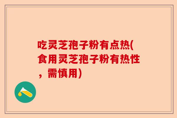 吃灵芝孢子粉有点热(食用灵芝孢子粉有热性,需慎用)-第1张图片-卓越灵芝孢子粉 吃灵芝孢子粉有点热(食用灵芝孢子粉有热性,需慎用)-第1张图片-卓越灵芝孢子粉
