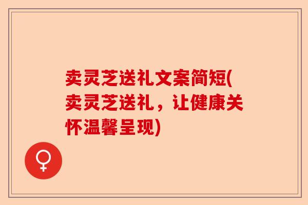 卖灵芝送礼文案简短(卖灵芝送礼,让健康关怀温馨呈现)-第1张图片-卓越灵芝孢子粉 卖灵芝送礼文案简短(卖灵芝送礼,让健康关怀温馨呈现)-第1张图片-卓越灵芝孢子粉