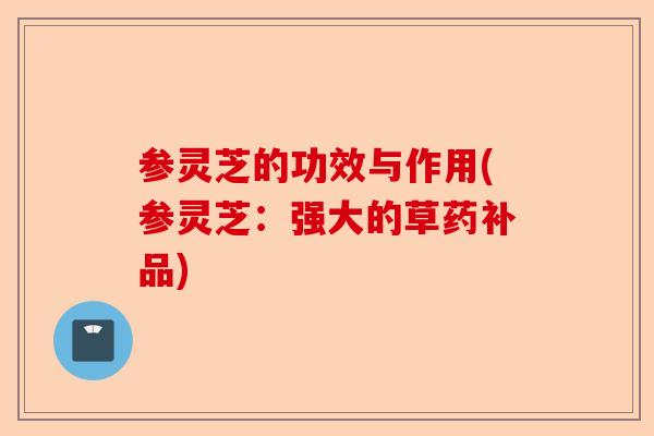 参灵芝的功效与作用(参灵芝:强大的草药补品)-第1张图片-卓越灵芝孢子粉 参灵芝的功效与作用(参灵芝:强大的草药补品)-第1张图片-卓越灵芝孢子粉