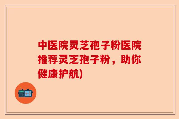 中医院灵芝孢子粉医院推荐灵芝孢子粉,助你健康护航)-第1张图片-卓越灵芝孢子粉 中医院灵芝孢子粉医院推荐灵芝孢子粉,助你健康护航)-第1张图片-卓越灵芝孢子粉