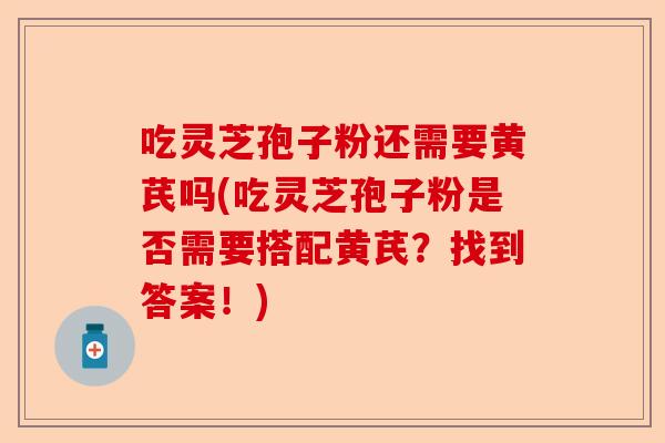 吃灵芝孢子粉还需要黄芪吗(吃灵芝孢子粉是否需要搭配黄芪?找到答案!)-第1张图片-卓越灵芝孢子粉 吃灵芝孢子粉还需要黄芪吗(吃灵芝孢子粉是否需要搭配黄芪?找到答案!)-第1张图片-卓越灵芝孢子粉