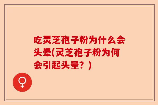 吃灵芝孢子粉为什么会头晕(灵芝孢子粉为何会引起头晕?)-第1张图片-卓越灵芝孢子粉 吃灵芝孢子粉为什么会头晕(灵芝孢子粉为何会引起头晕?)-第1张图片-卓越灵芝孢子粉