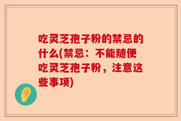 吃灵芝孢子粉的禁忌的什么(禁忌:不能随便吃灵芝孢子粉,注意这些事项)-第1张图片-卓越灵芝孢子粉 吃灵芝孢子粉的禁忌的什么(禁忌:不能随便吃灵芝孢子粉,注意这些事项)-第1张图片-卓越灵芝孢子粉