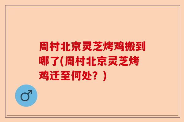 周村北京灵芝烤鸡搬到哪了(周村北京灵芝烤鸡迁至何处?)-第1张图片-卓越灵芝孢子粉 周村北京灵芝烤鸡搬到哪了(周村北京灵芝烤鸡迁至何处?)-第1张图片-卓越灵芝孢子粉