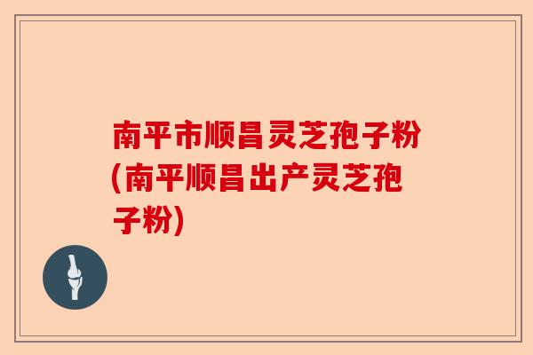 南平市顺昌灵芝孢子粉(南平顺昌出产灵芝孢子粉)-第1张图片-卓越灵芝孢子粉