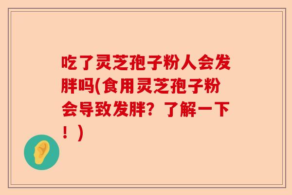 吃了灵芝孢子粉人会发胖吗(食用灵芝孢子粉会导致发胖？了解一下！)-第1张图片-卓越灵芝孢子粉