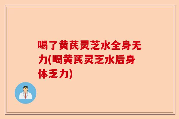 喝了黄芪灵芝水全身无力(喝黄芪灵芝水后身体乏力)-第1张图片-卓越灵芝孢子粉