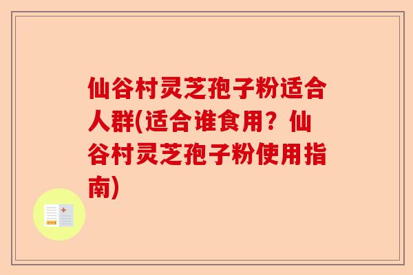 仙谷村灵芝孢子粉适合人群(适合谁食用？仙谷村灵芝孢子粉使用指南)-第1张图片-卓越灵芝孢子粉