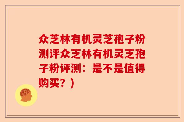 众芝林有机灵芝孢子粉测评众芝林有机灵芝孢子粉评测:是不是值得购买?)-第1张图片-卓越灵芝孢子粉 众芝林有机灵芝孢子粉测评众芝林有机灵芝孢子粉评测:是不是值得购买?)-第1张图片-卓越灵芝孢子粉