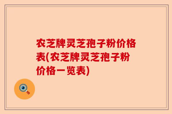 农芝牌灵芝孢子粉价格表(农芝牌灵芝孢子粉价格一览表)-第1张图片-卓越灵芝孢子粉