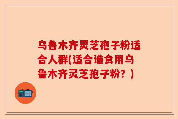 乌鲁木齐灵芝孢子粉适合人群(适合谁食用乌鲁木齐灵芝孢子粉?)-第1张图片-卓越灵芝孢子粉 乌鲁木齐灵芝孢子粉适合人群(适合谁食用乌鲁木齐灵芝孢子粉?)-第1张图片-卓越灵芝孢子粉