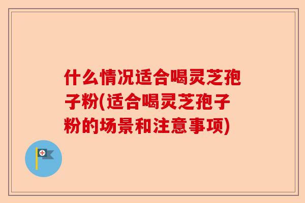 什么情况适合喝灵芝孢子粉(适合喝灵芝孢子粉的场景和注意事项)-第1张图片-卓越灵芝孢子粉 什么情况适合喝灵芝孢子粉(适合喝灵芝孢子粉的场景和注意事项)-第1张图片-卓越灵芝孢子粉