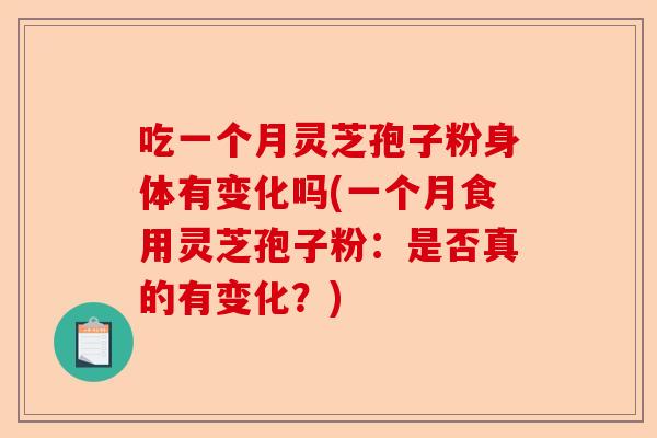 吃一个月灵芝孢子粉身体有变化吗(一个月食用灵芝孢子粉：是否真的有变化？)-第1张图片-卓越灵芝孢子粉
