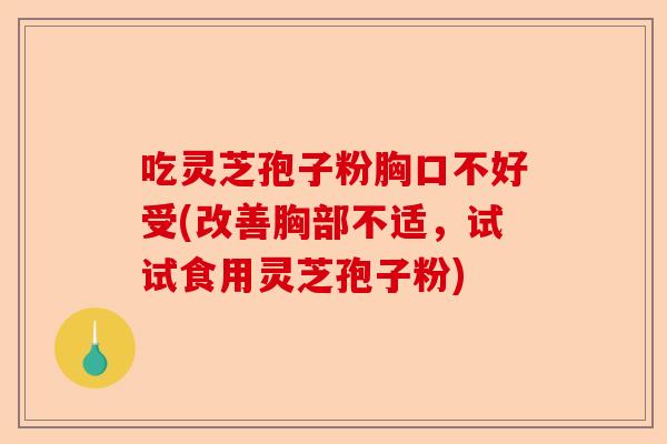 吃灵芝孢子粉胸口不好受(改善胸部不适,试试食用灵芝孢子粉)-第1张图片-卓越灵芝孢子粉 吃灵芝孢子粉胸口不好受(改善胸部不适,试试食用灵芝孢子粉)-第1张图片-卓越灵芝孢子粉