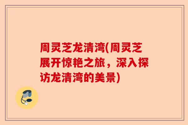 周灵芝龙清湾(周灵芝展开惊艳之旅,深入探访龙清湾的美景)-第1张图片-卓越灵芝孢子粉 周灵芝龙清湾(周灵芝展开惊艳之旅,深入探访龙清湾的美景)-第1张图片-卓越灵芝孢子粉