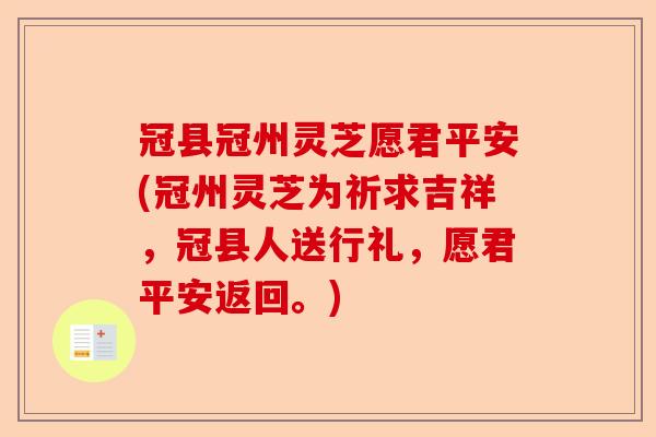 冠县冠州灵芝愿君平安(冠州灵芝为祈求吉祥，冠县人送行礼，愿君平安返回。)-第1张图片-卓越灵芝孢子粉