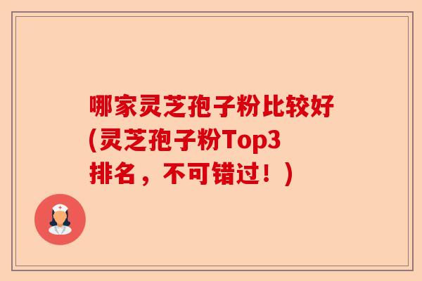 哪家灵芝孢子粉比较好(灵芝孢子粉Top3排名,不可错过!)-第1张图片-卓越灵芝孢子粉 哪家灵芝孢子粉比较好(灵芝孢子粉Top3排名,不可错过!)-第1张图片-卓越灵芝孢子粉