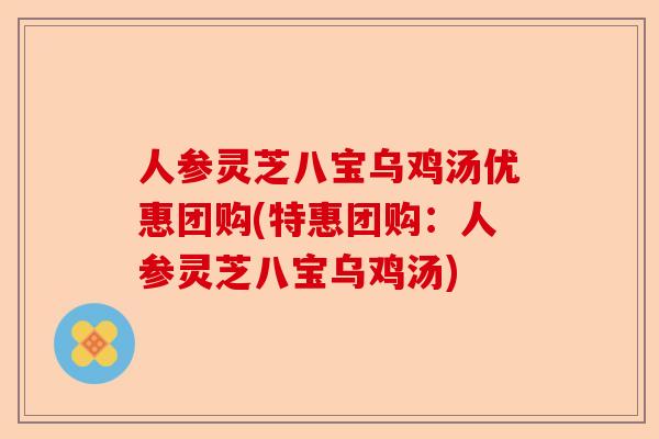 人参灵芝八宝乌鸡汤优惠团购(特惠团购:人参灵芝八宝乌鸡汤)-第1张图片-卓越灵芝孢子粉 人参灵芝八宝乌鸡汤优惠团购(特惠团购:人参灵芝八宝乌鸡汤)-第1张图片-卓越灵芝孢子粉