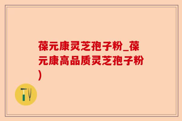 葆元康灵芝孢子粉_葆元康高品质灵芝孢子粉)-第1张图片-卓越灵芝孢子粉 葆元康灵芝孢子粉_葆元康高品质灵芝孢子粉)-第1张图片-卓越灵芝孢子粉