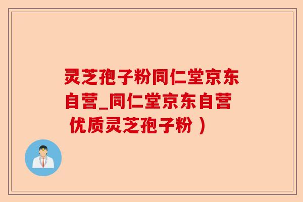 灵芝孢子粉同仁堂京东自营_同仁堂京东自营 优质灵芝孢子粉 )-第1张图片-卓越灵芝孢子粉 灵芝孢子粉同仁堂京东自营_同仁堂京东自营 优质灵芝孢子粉 )-第1张图片-卓越灵芝孢子粉