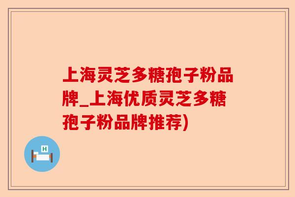 上海灵芝多糖孢子粉品牌_上海优质灵芝多糖孢子粉品牌推荐)-第1张图片-卓越灵芝孢子粉 上海灵芝多糖孢子粉品牌_上海优质灵芝多糖孢子粉品牌推荐)-第1张图片-卓越灵芝孢子粉