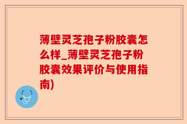 薄壁灵芝孢子粉胶囊怎么样_薄壁灵芝孢子粉胶囊效果评价与使用指南)-第1张图片-卓越灵芝孢子粉 薄壁灵芝孢子粉胶囊怎么样_薄壁灵芝孢子粉胶囊效果评价与使用指南)-第1张图片-卓越灵芝孢子粉