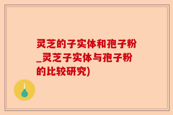 灵芝的子实体和孢子粉_灵芝子实体与孢子粉的比较研究)-第1张图片-卓越灵芝孢子粉 灵芝的子实体和孢子粉_灵芝子实体与孢子粉的比较研究)-第1张图片-卓越灵芝孢子粉