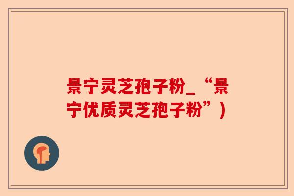 景宁灵芝孢子粉_“景宁优质灵芝孢子粉”)-第1张图片-卓越灵芝孢子粉 景宁灵芝孢子粉_“景宁优质灵芝孢子粉”)-第1张图片-卓越灵芝孢子粉