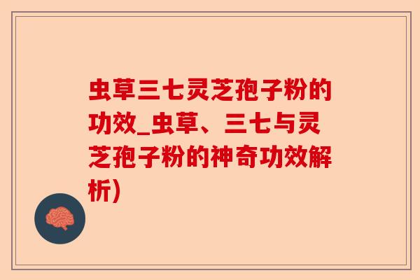虫草三七灵芝孢子粉的功效_虫草、三七与灵芝孢子粉的神奇功效解析)-第1张图片-卓越灵芝孢子粉
