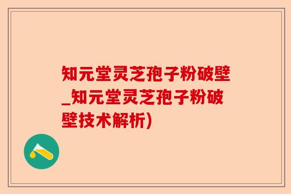 知元堂灵芝孢子粉破壁_知元堂灵芝孢子粉破壁技术解析)-第1张图片-卓越灵芝孢子粉 知元堂灵芝孢子粉破壁_知元堂灵芝孢子粉破壁技术解析)-第1张图片-卓越灵芝孢子粉