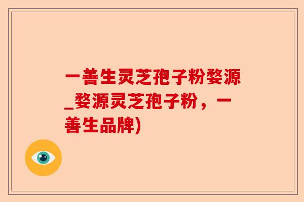一善生灵芝孢子粉婺源_婺源灵芝孢子粉,一善生品牌)-第1张图片-卓越灵芝孢子粉 一善生灵芝孢子粉婺源_婺源灵芝孢子粉,一善生品牌)-第1张图片-卓越灵芝孢子粉