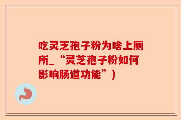吃灵芝孢子粉为啥上厕所_“灵芝孢子粉如何影响肠道功能”)-第1张图片-卓越灵芝孢子粉