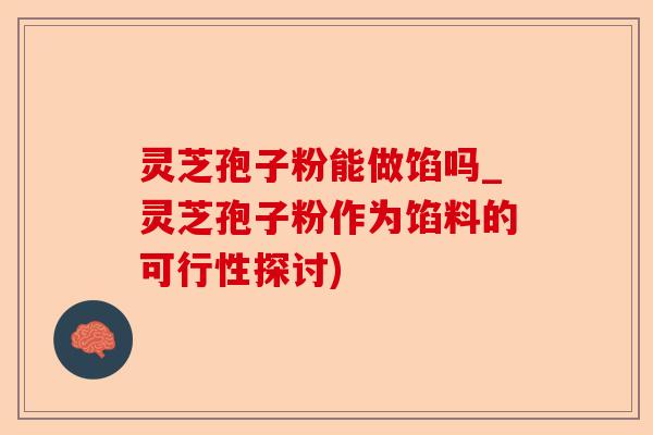 灵芝孢子粉能做馅吗_灵芝孢子粉作为馅料的可行性探讨)-第1张图片-卓越灵芝孢子粉
