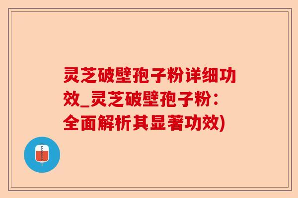 灵芝破壁孢子粉详细功效_灵芝破壁孢子粉:全面解析其显著功效)-第1张图片-卓越灵芝孢子粉 灵芝破壁孢子粉详细功效_灵芝破壁孢子粉:全面解析其显著功效)-第1张图片-卓越灵芝孢子粉