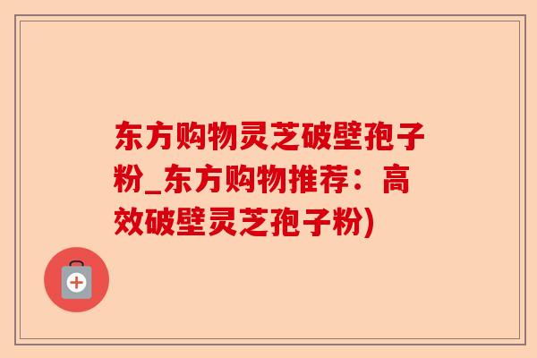 东方购物灵芝破壁孢子粉_东方购物推荐:高效破壁灵芝孢子粉)-第1张图片-卓越灵芝孢子粉 东方购物灵芝破壁孢子粉_东方购物推荐:高效破壁灵芝孢子粉)-第1张图片-卓越灵芝孢子粉