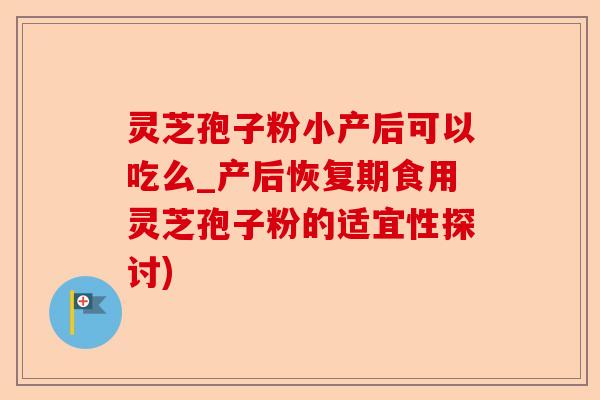 灵芝孢子粉小产后可以吃么_产后恢复期食用灵芝孢子粉的适宜性探讨)-第1张图片-卓越灵芝孢子粉 灵芝孢子粉小产后可以吃么_产后恢复期食用灵芝孢子粉的适宜性探讨)-第1张图片-卓越灵芝孢子粉