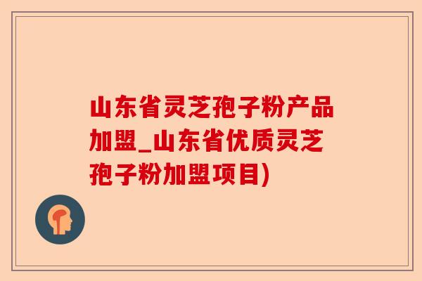山东省灵芝孢子粉产品加盟_山东省优质灵芝孢子粉加盟项目)-第1张图片-卓越灵芝孢子粉 山东省灵芝孢子粉产品加盟_山东省优质灵芝孢子粉加盟项目)-第1张图片-卓越灵芝孢子粉