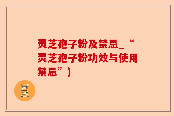 灵芝孢子粉及禁忌_“灵芝孢子粉功效与使用禁忌”)-第1张图片-卓越灵芝孢子粉 灵芝孢子粉及禁忌_“灵芝孢子粉功效与使用禁忌”)-第1张图片-卓越灵芝孢子粉