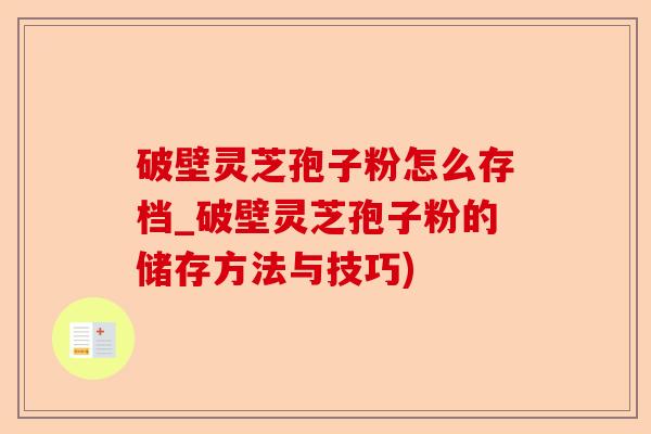 破壁灵芝孢子粉怎么存档_破壁灵芝孢子粉的储存方法与技巧)-第1张图片-卓越灵芝孢子粉 破壁灵芝孢子粉怎么存档_破壁灵芝孢子粉的储存方法与技巧)-第1张图片-卓越灵芝孢子粉