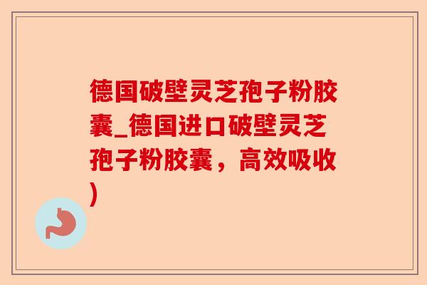 德国破壁灵芝孢子粉胶囊_德国进口破壁灵芝孢子粉胶囊,高效吸收)-第1张图片-卓越灵芝孢子粉 德国破壁灵芝孢子粉胶囊_德国进口破壁灵芝孢子粉胶囊,高效吸收)-第1张图片-卓越灵芝孢子粉